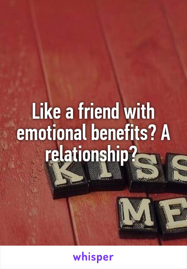 Like a friend with emotional benefits? A relationship? 