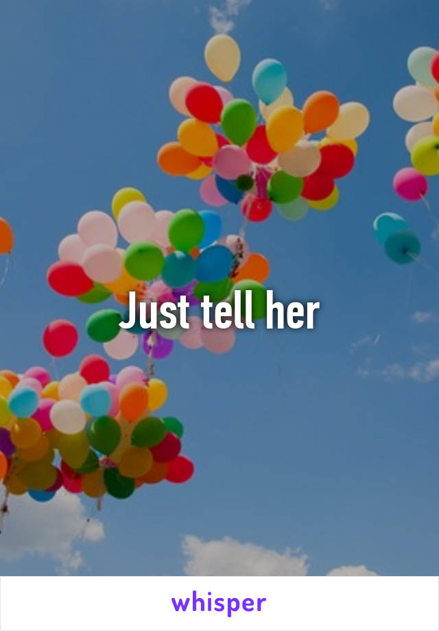Just tell her