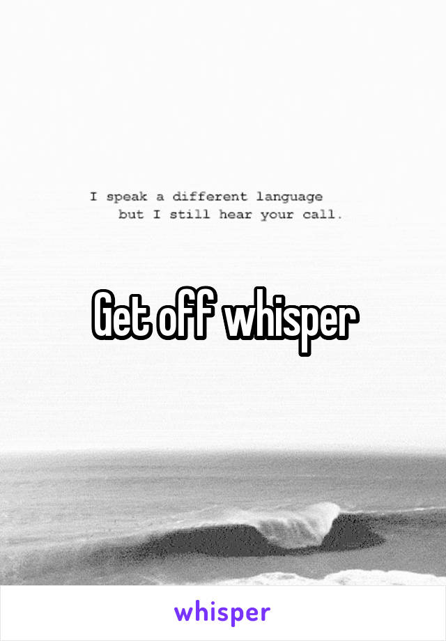 Get off whisper