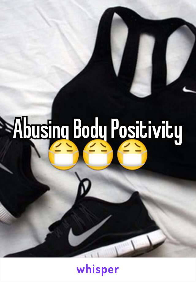 Abusing Body Positivity 😷😷😷