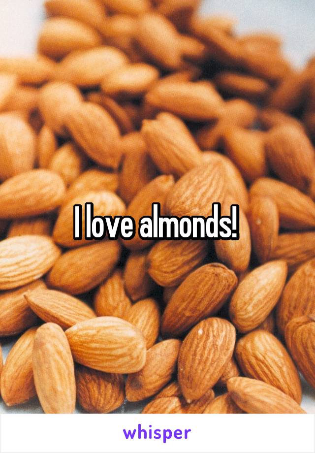 I love almonds! 