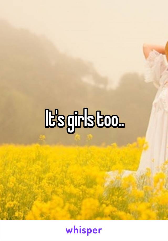 It's girls too..