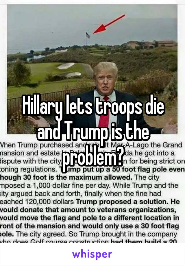 Hillary lets troops die and Trump is the problem?