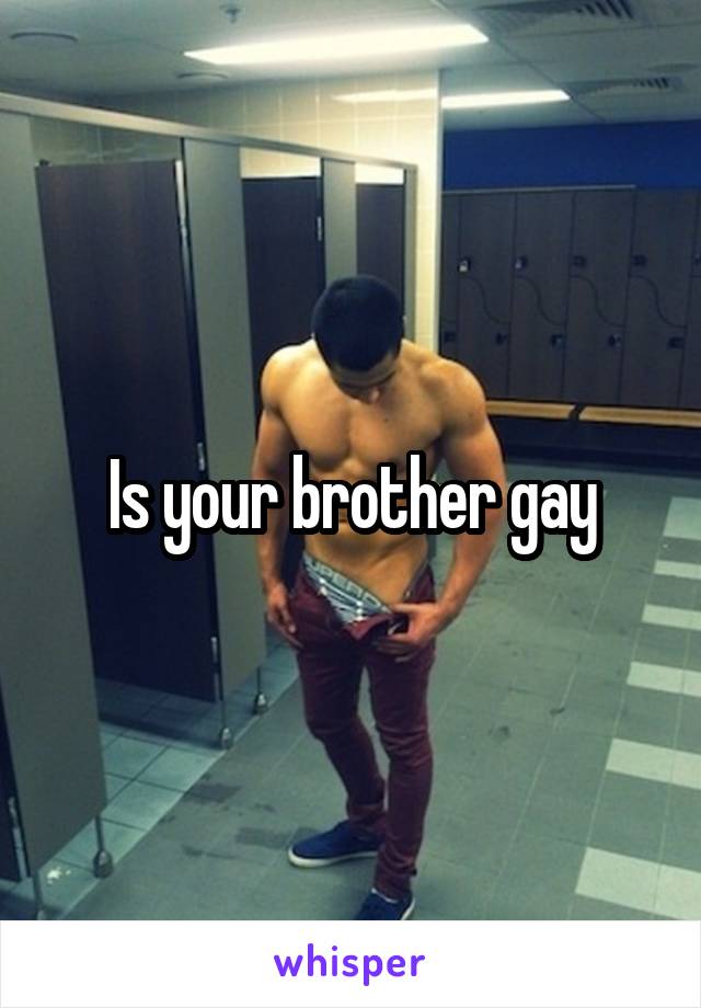 Is your brother gay