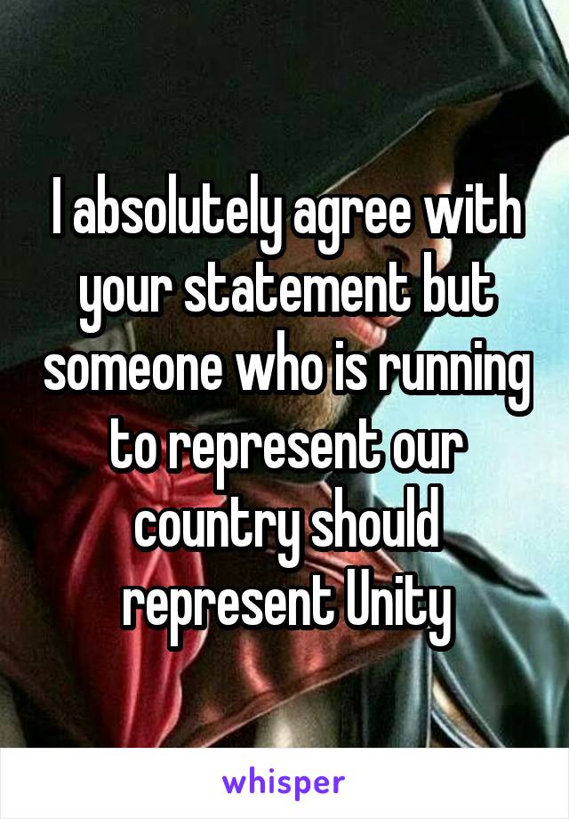 I absolutely agree with your statement but someone who is running to represent our country should represent Unity