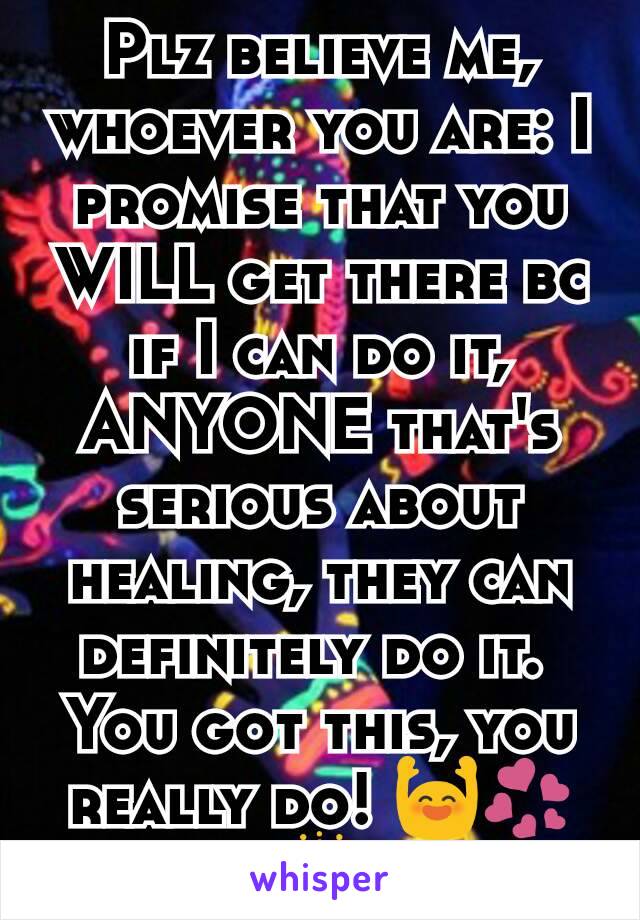 Plz believe me, whoever you are: I promise that you WILL get there bc if I can do it, ANYONE that's serious about healing, they can definitely do it. 
You got this, you really do! 🙌💞🎆