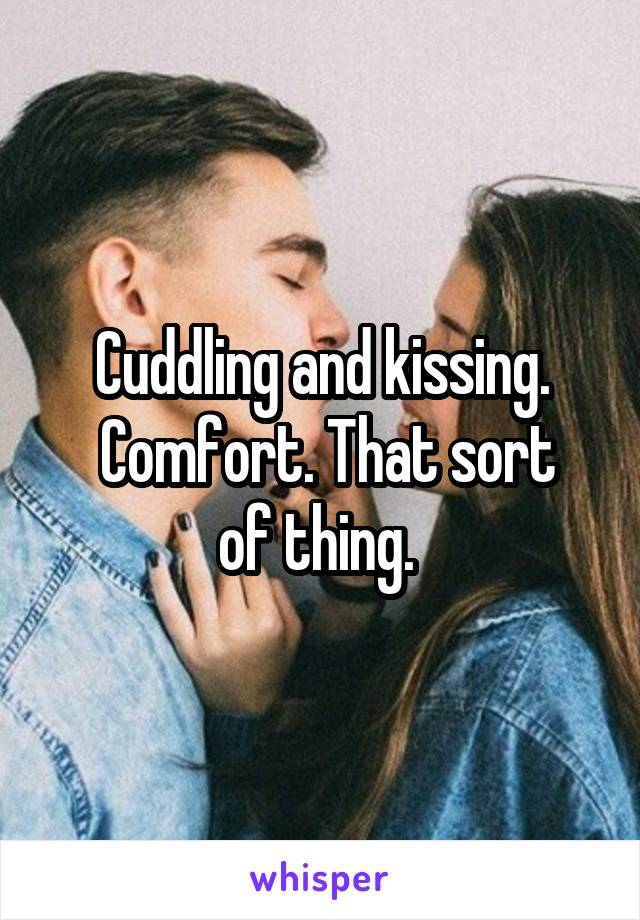 Cuddling and kissing.
 Comfort. That sort of thing. 