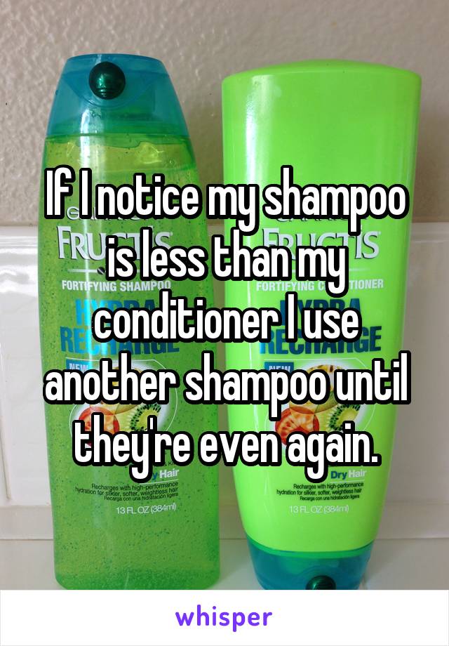 If I notice my shampoo is less than my conditioner I use another shampoo until they're even again.