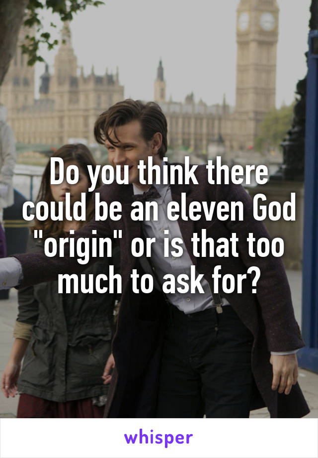 Do you think there could be an eleven God "origin" or is that too much to ask for?