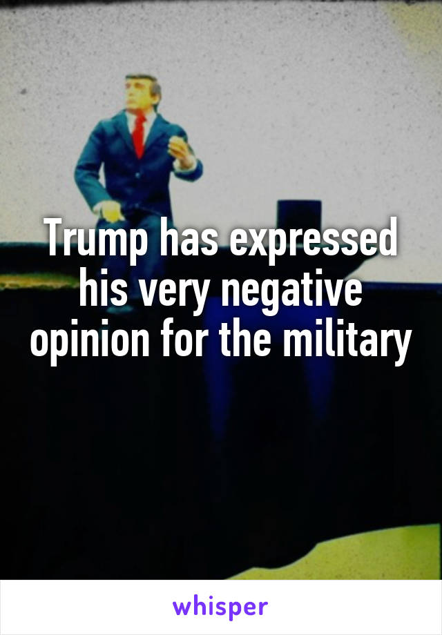 Trump has expressed his very negative opinion for the military 