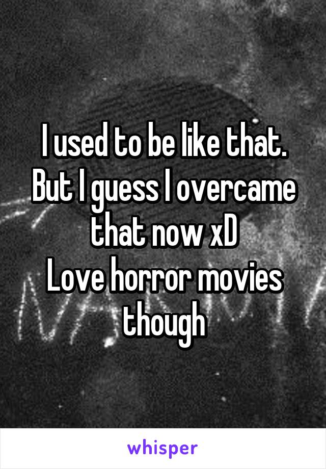 I used to be like that.
But I guess I overcame that now xD
Love horror movies though