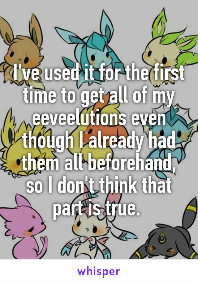 I've used it for the first time to get all of my eeveelutions even though I already had them all beforehand, so I don't think that part is true. 