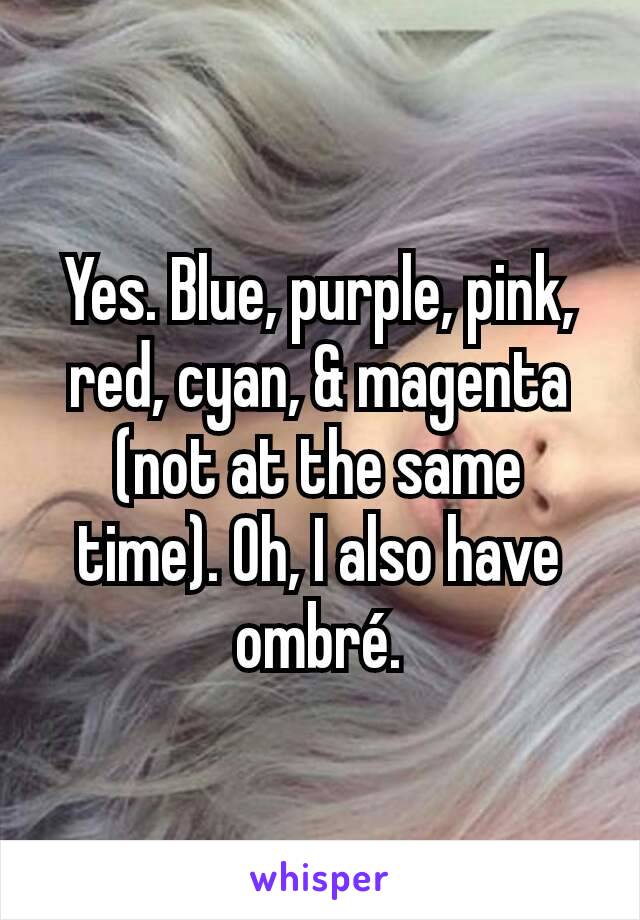 Yes. Blue, purple, pink, red, cyan, & magenta (not at the same time). Oh, I also have ombré.