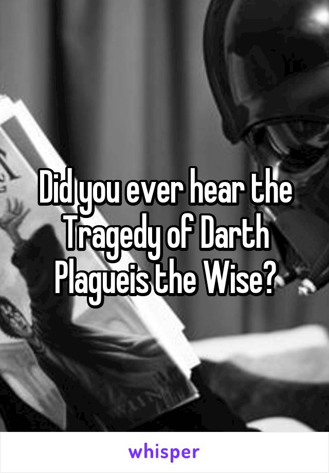 Did you ever hear the Tragedy of Darth Plagueis the Wise?