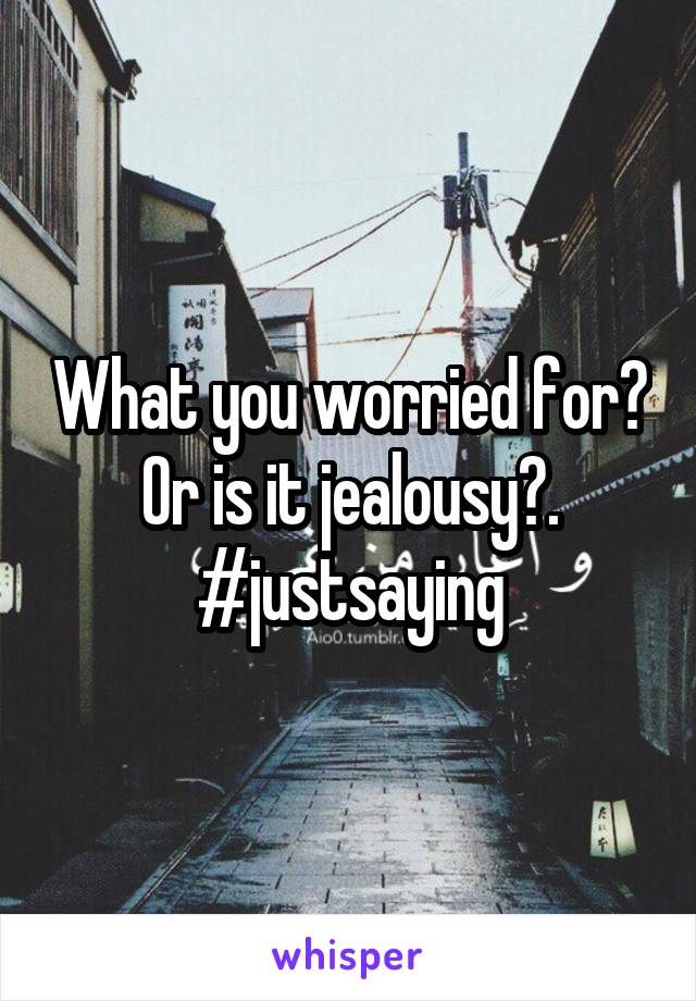 What you worried for? Or is it jealousy?.
 #justsaying 