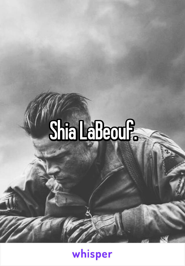 Shia LaBeouf.