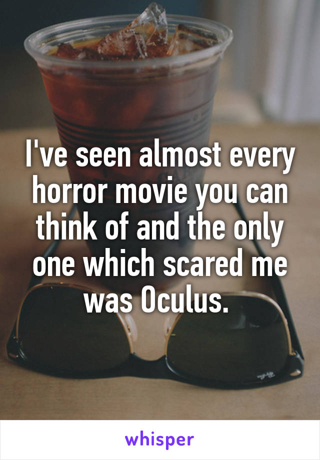 I've seen almost every horror movie you can think of and the only one which scared me was Oculus. 