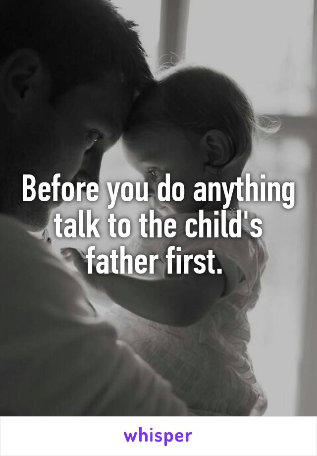 Before you do anything talk to the child's father first. 