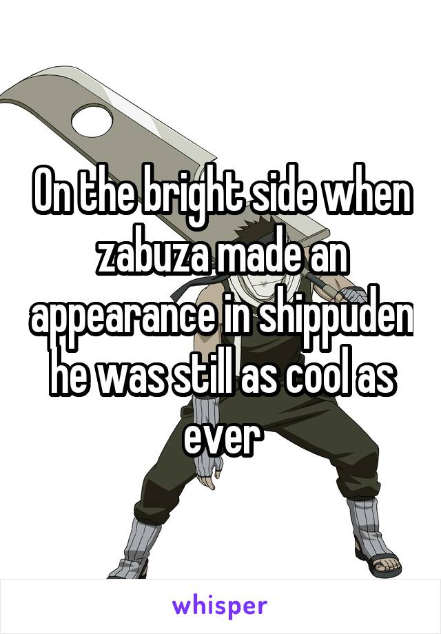 On the bright side when zabuza made an appearance in shippuden he was still as cool as ever