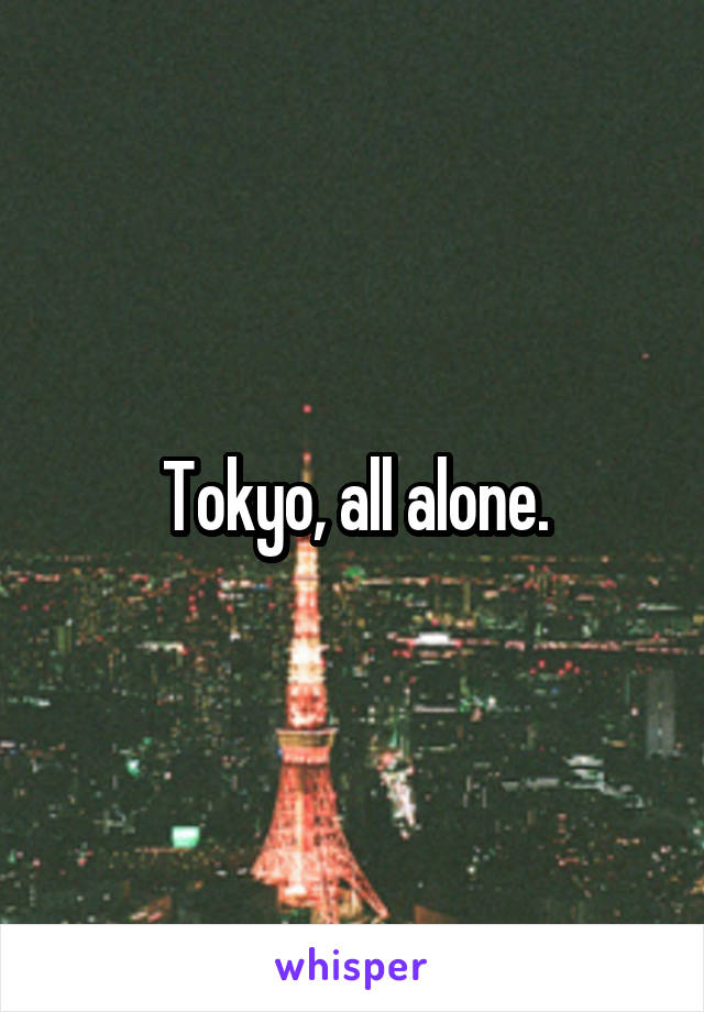 Tokyo, all alone.