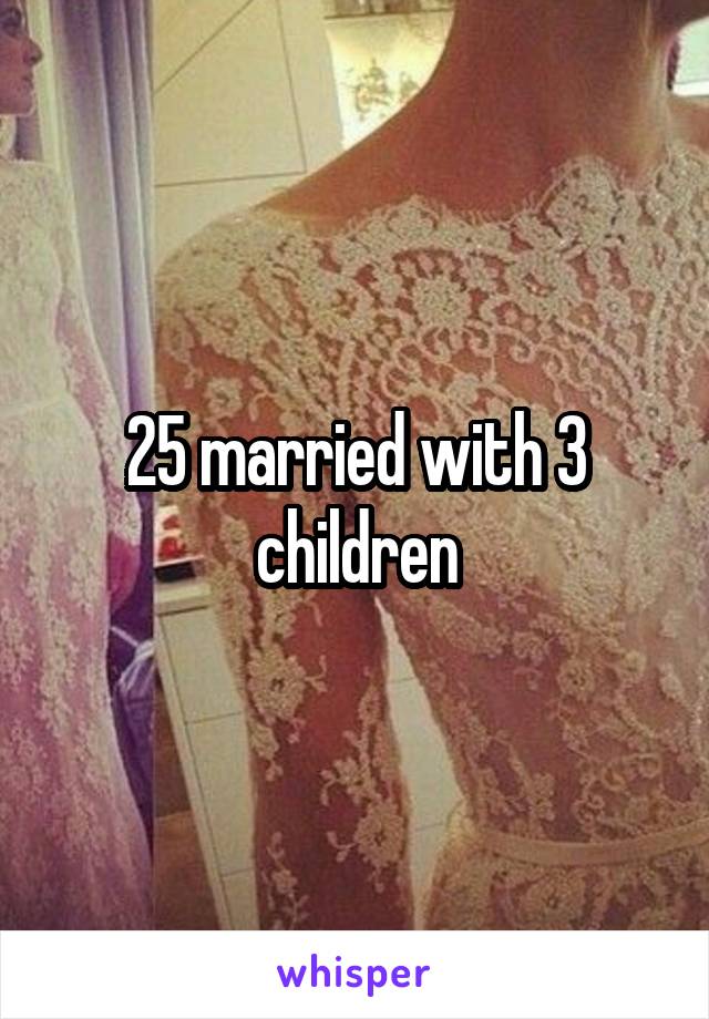 25 married with 3 children