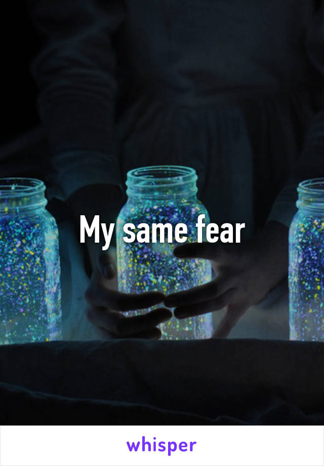 My same fear