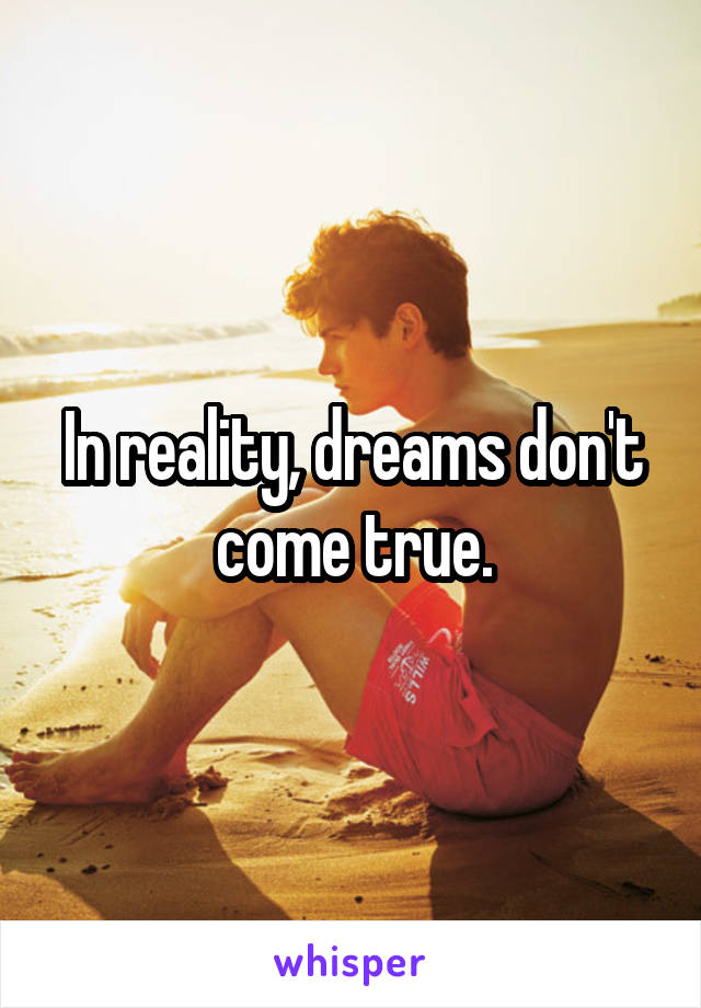 In reality, dreams don't come true.