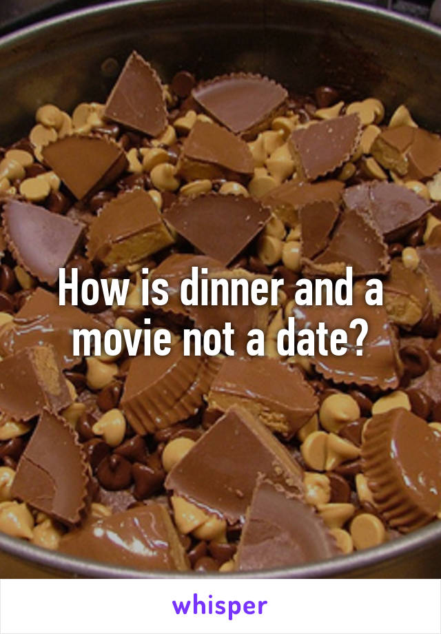 How is dinner and a movie not a date?
