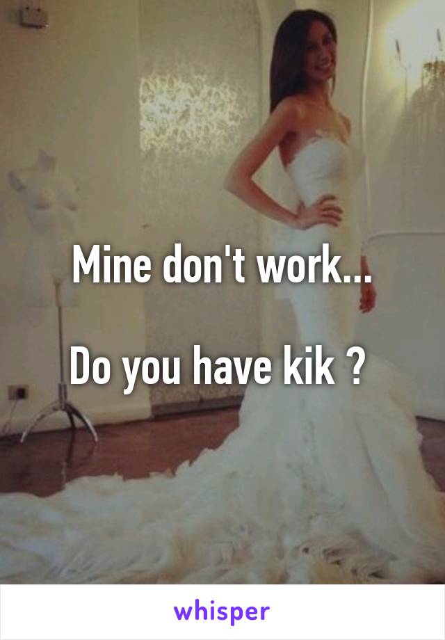 Mine don't work...

Do you have kik ? 