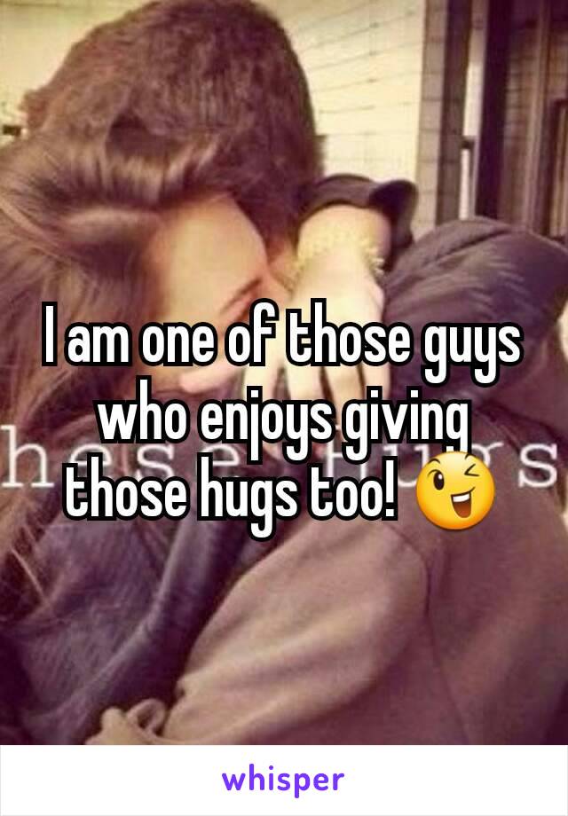 I am one of those guys who enjoys giving those hugs too! 😉