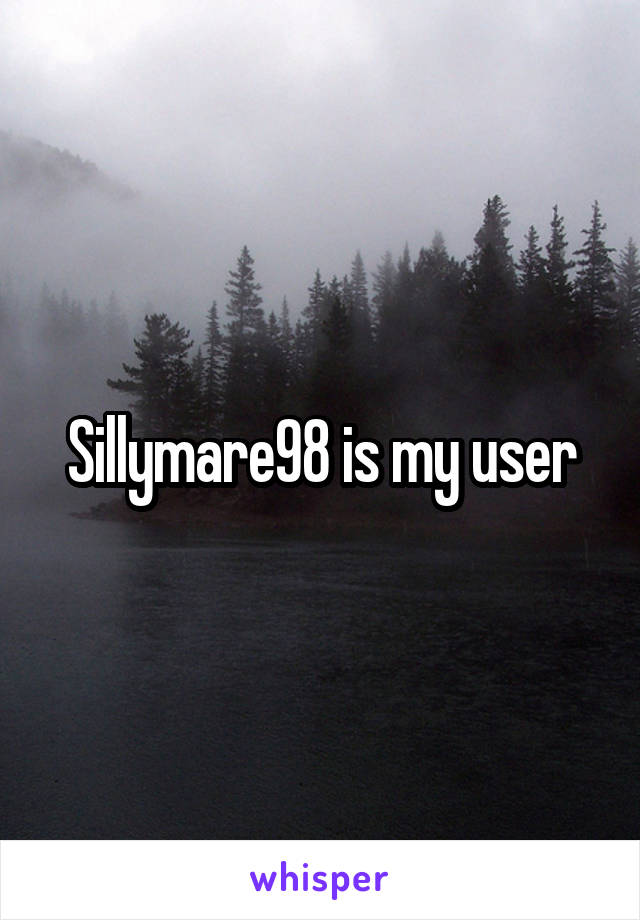 Sillymare98 is my user