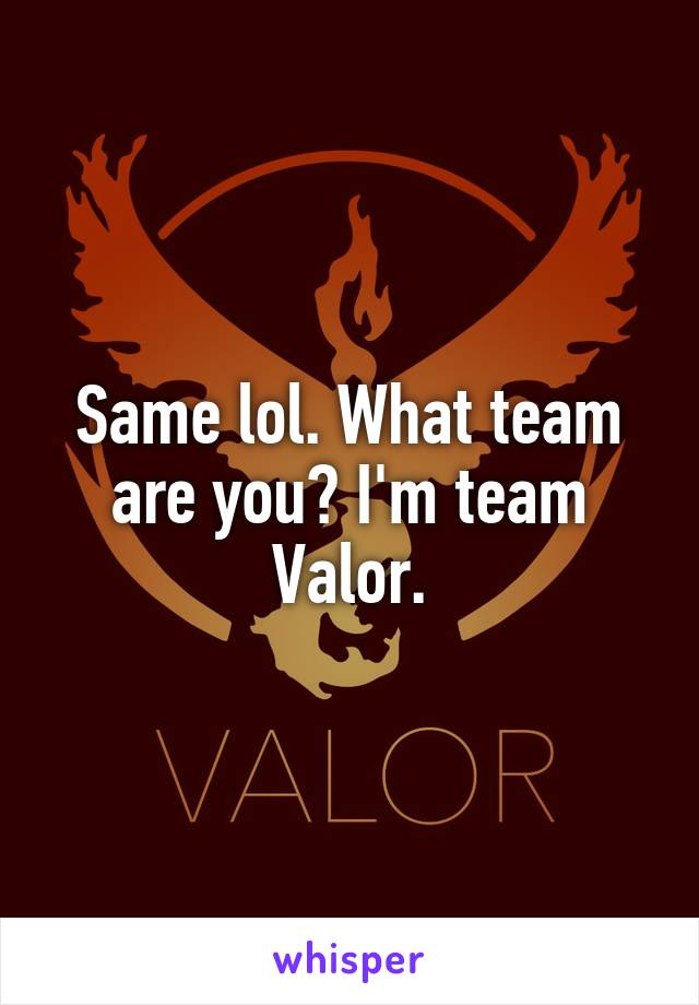Same lol. What team are you? I'm team Valor.