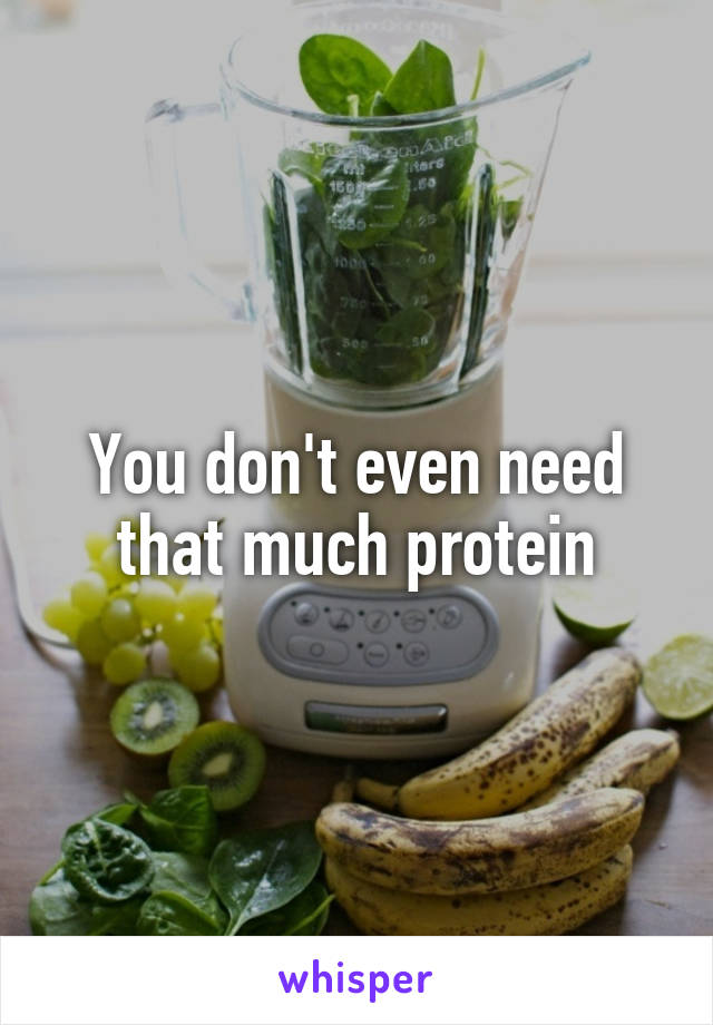 You don't even need that much protein
