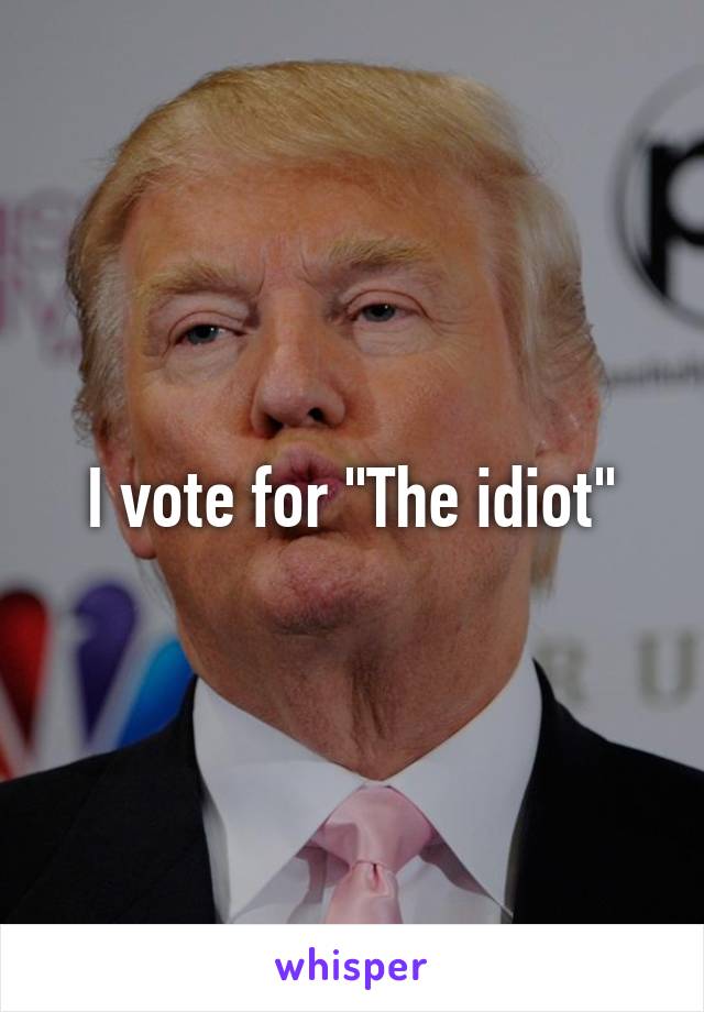 I vote for "The idiot"