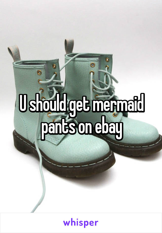 U should get mermaid pants on ebay