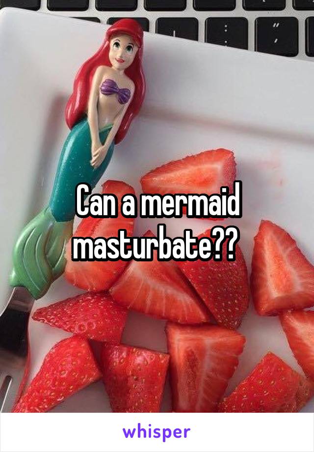 Can a mermaid masturbate?? 