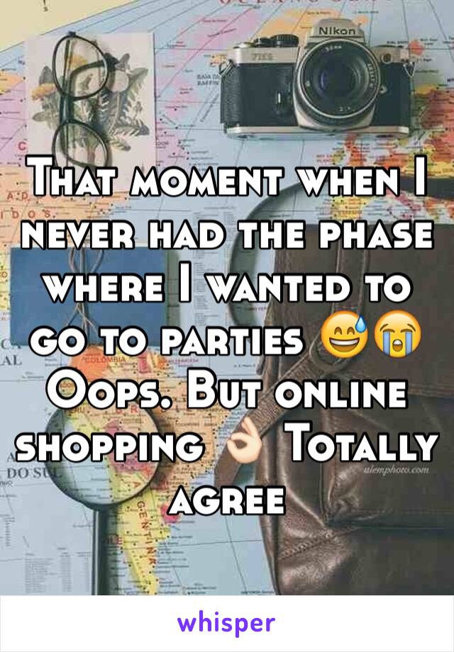 That moment when I never had the phase where I wanted to go to parties 😅😭 Oops. But online shopping 👌🏻 Totally agree