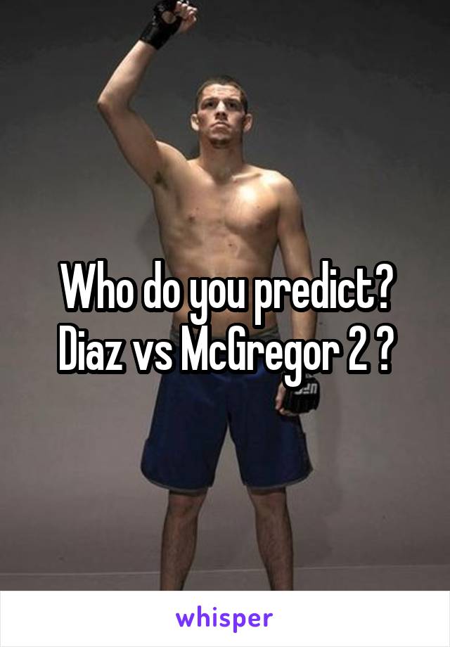 Who do you predict?
Diaz vs McGregor 2 ?