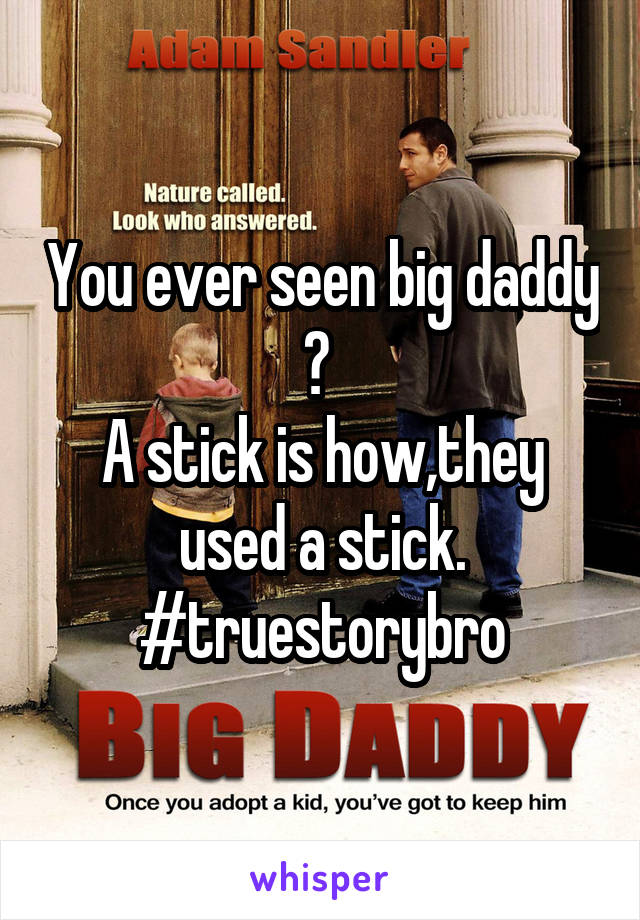 You ever seen big daddy ? 
A stick is how,they used a stick.
#truestorybro