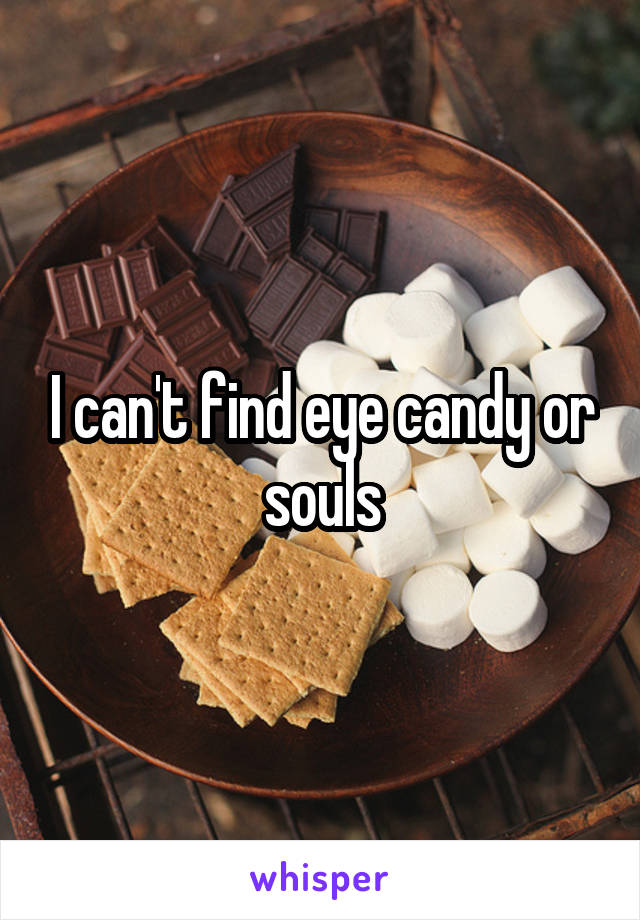 I can't find eye candy or souls