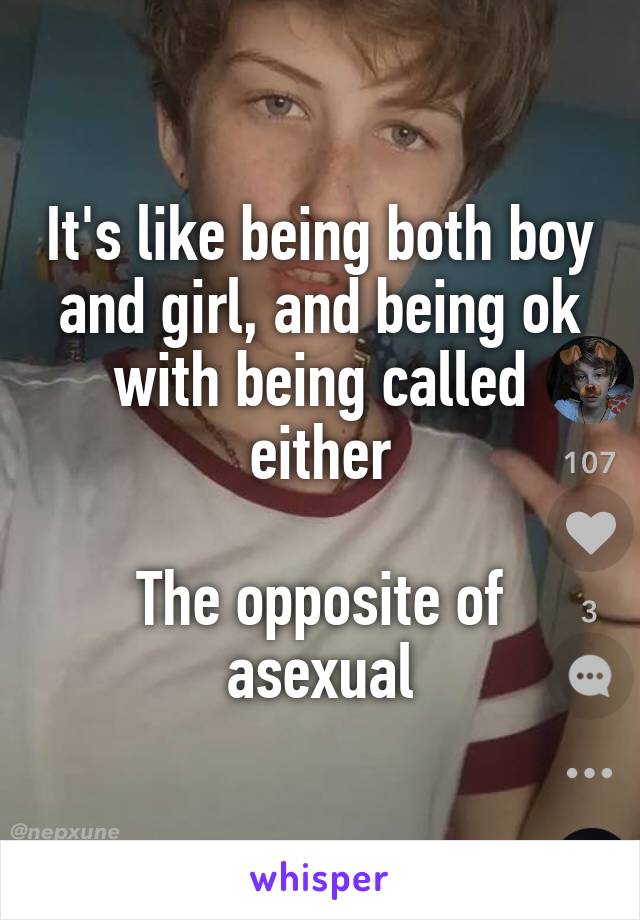 It's like being both boy and girl, and being ok with being called either

The opposite of asexual