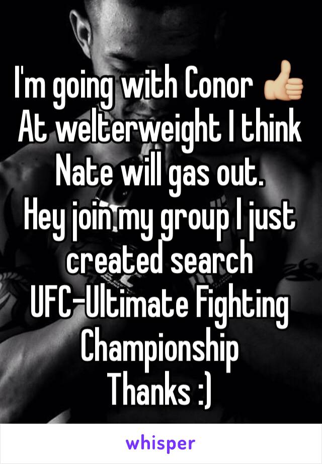 I'm going with Conor 👍🏼
At welterweight I think Nate will gas out. 
Hey join my group I just created search 
UFC-Ultimate Fighting Championship 
Thanks :)