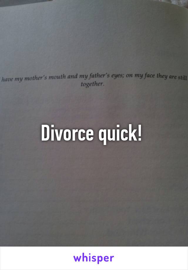 Divorce quick! 