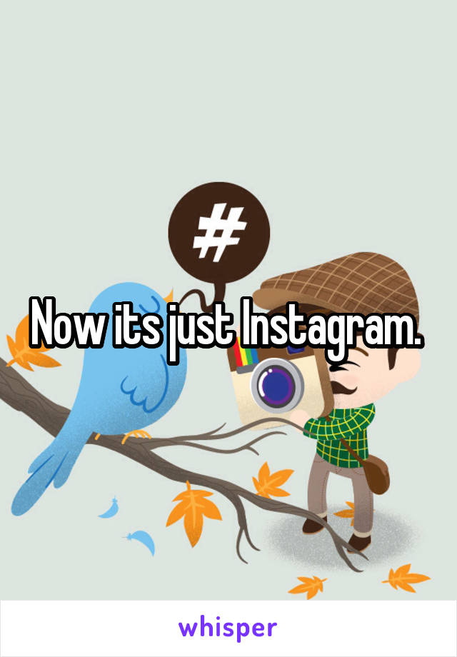 Now its just Instagram. 