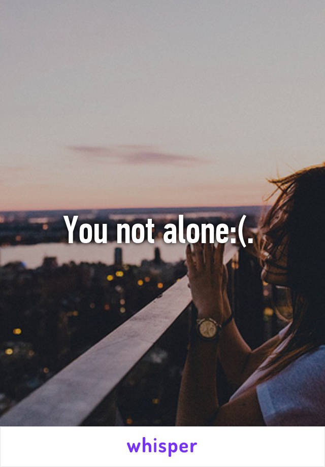 You not alone:(. 