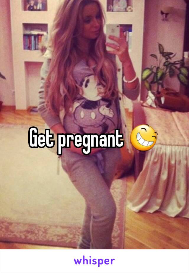 Get pregnant 😆