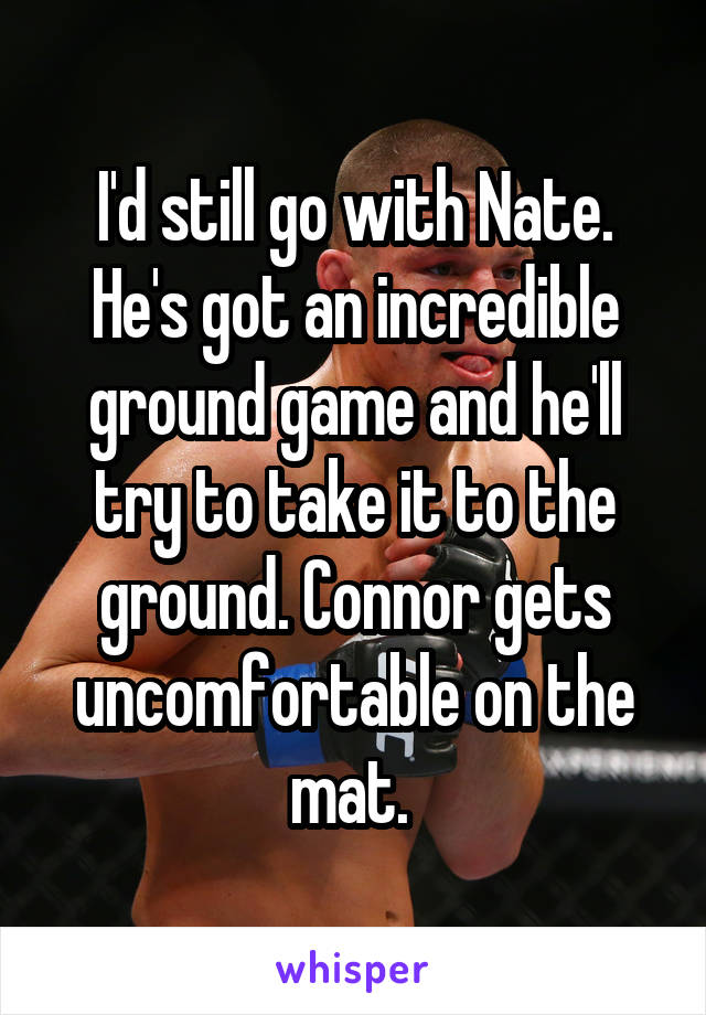 I'd still go with Nate.
He's got an incredible ground game and he'll try to take it to the ground. Connor gets uncomfortable on the mat. 