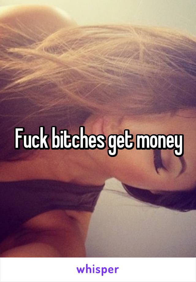 Fuck bitches get money