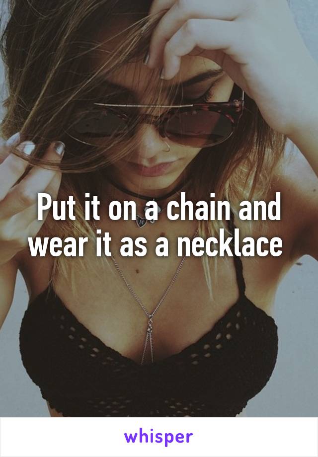 Put it on a chain and wear it as a necklace 