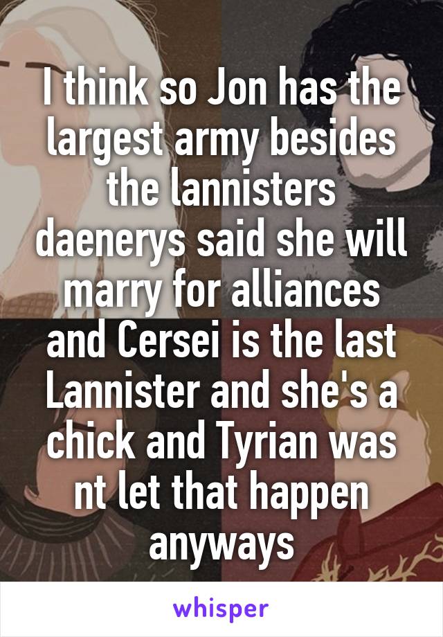 I think so Jon has the largest army besides the lannisters daenerys said she will marry for alliances and Cersei is the last Lannister and she's a chick and Tyrian was nt let that happen anyways